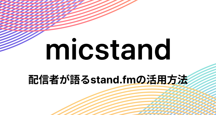 mic stand stand.fmの活用方法を配信者の皆さんが語ります。